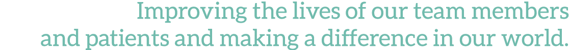 Improving the lives of our team members and patients and making a difference in our world 