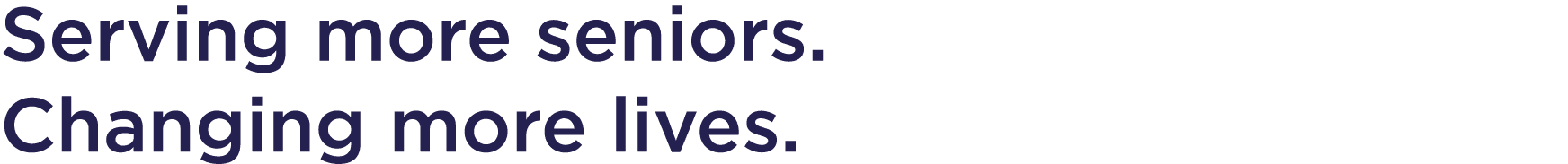 Serving more seniors  Changing more lives 