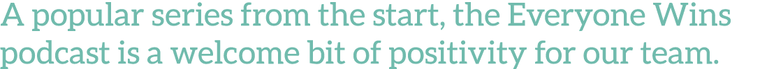 A popular series from the start, the Everyone Wins podcast is a welcome bit of positivity for our team 