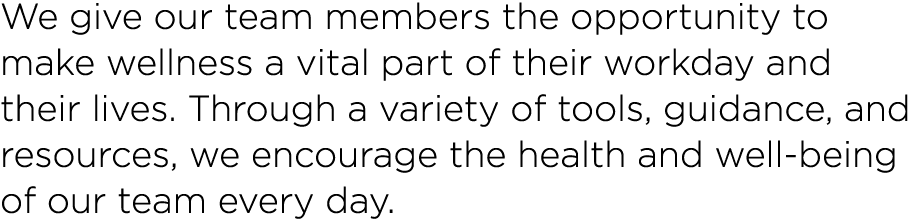 We give our team members the opportunity to make wellness a vital part of their workday and their lives  Through a va   
