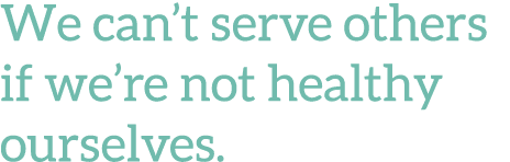 We can t serve others if we re not healthy ourselves 