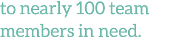 to nearly 100 team members in need  