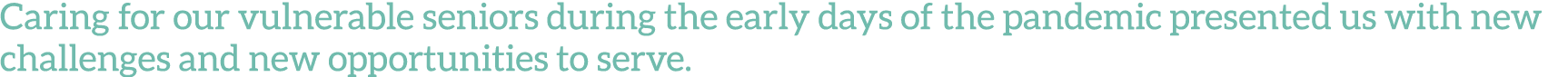 Caring for our vulnerable seniors during the early days of the pandemic presented us with new challenges and new oppo   