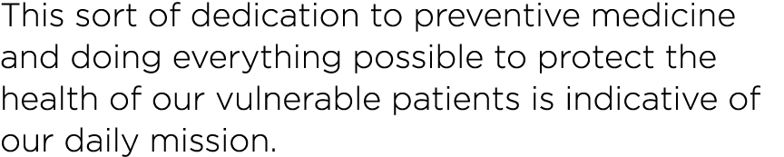 This sort of dedication to preventive medicine and doing everything possible to protect the health of our vulnerable    