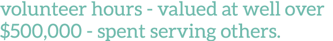 volunteer hours - valued at well over  500,000 - spent serving others 