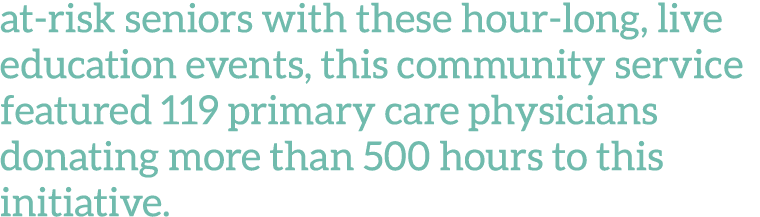 at-risk seniors with these hour-long, live education events, this community service featured 119 primary care physici   