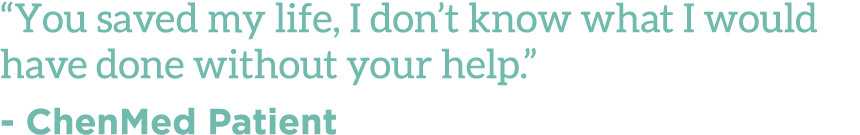  You saved my life, I don t know what I would have done without your help   - ChenMed Patient