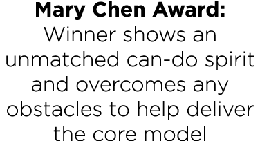 Mary Chen Award: Winner shows an unmatched can-do spirit and overcomes any obstacles to help deliver the core model