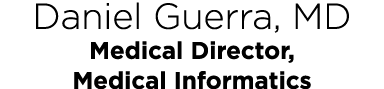 Daniel Guerra, MD Medical Director, Medical Informatics