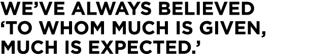 We ve always believed  to whom much is given, much is expected   